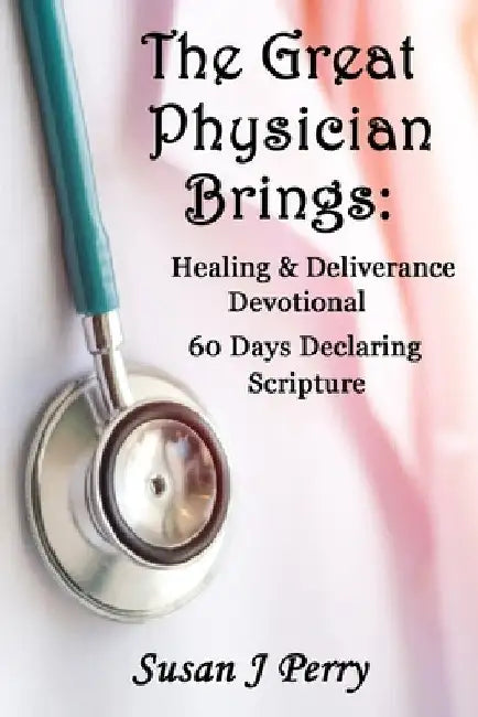 The Great Physician Brings: Healing & Deliverance Devotional by Susan J. Perry
