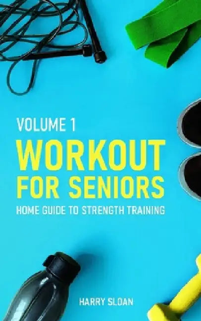 Workout for Seniors: Home Guide to Strength Training by Harry Sloan