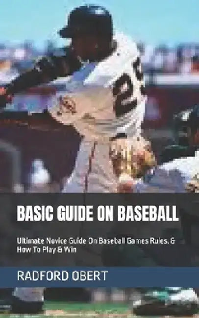 Basic Guide on Baseball: Ultimate Novice Guide On Baseball Games Rules, & How To Play & Win by Radford Obert