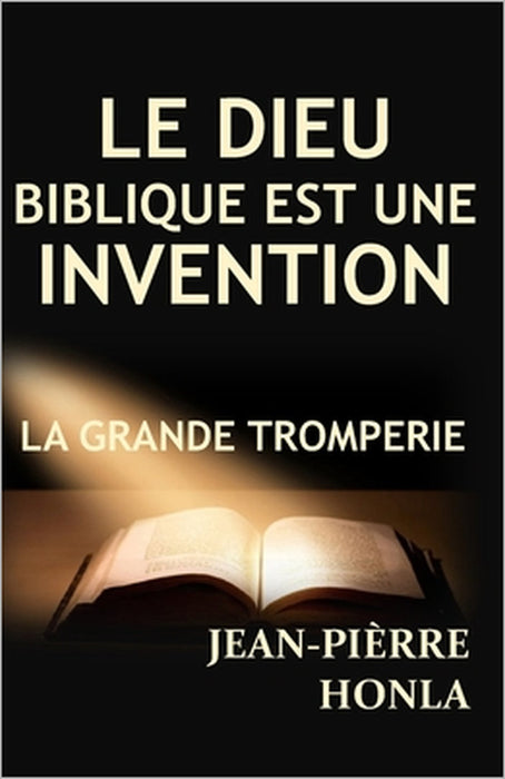 Le Dieu Biblique Est Une Invention: La Grande Tromperie by Jean-Pièrre Honla