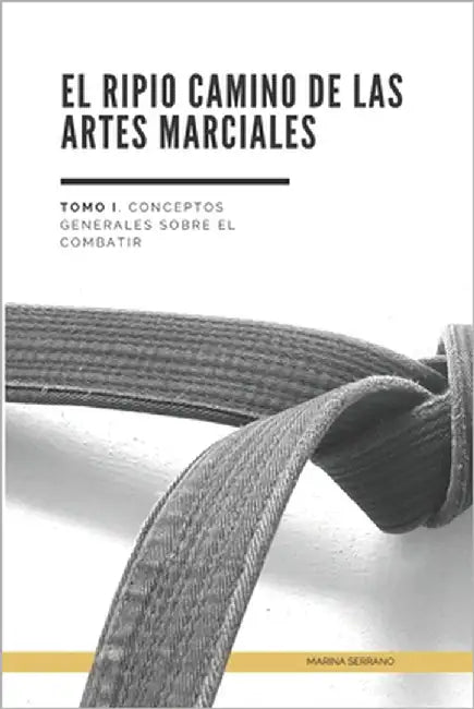 El Ripio Camino de las Artes Marciales: Tomo I. Conceptos Generales sobre el Arte de Combatir by Serrano, Marina