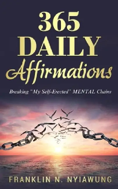 365 Daily Affirmations: Breaking 'My Self-Erected' Mental Chains by Franklin N. N. Nyiawung