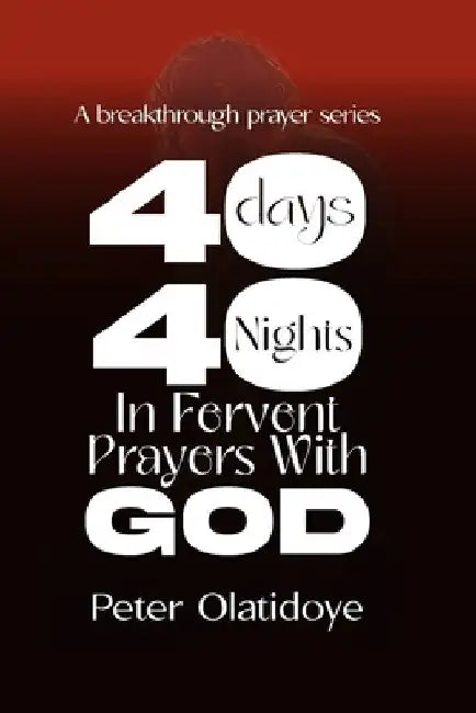40 days, 40 nights in fervent prayer with God by Peter Olatidoye