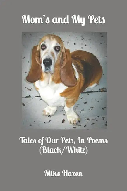 Mom's and My Pets: Tales of Our Pets, In Poems by Mike Hazen