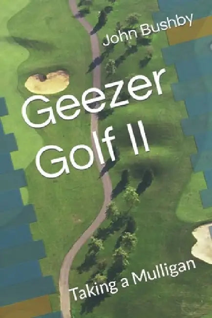 Geezer Golf II: Taking a Mulligan by John M. Bushby