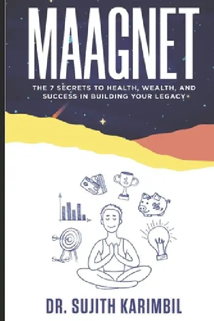 Maagnet: The 7 Secrets to Health, Wealth, and Success in Building Your Legacy by Sujith Karimbil