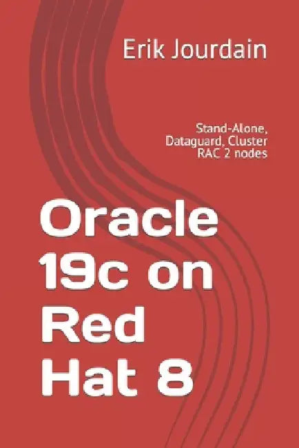 Oracle 19c on Red Hat 8: Stand-Alone, Dataguard, Cluster RAC 2 nodes by Erik Jourdain