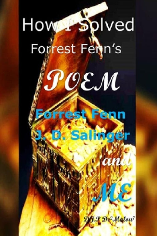 How I Solved Forrest Fenn's Poem: Forrest Fenn J. D. Salinger and ME by D. J. P. Demalou