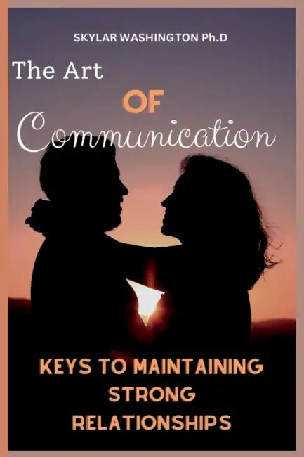 The Art of Communication: Keys to Maintaining Strong Relationships by Skylar Washington