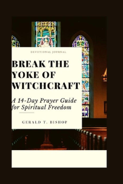 Break the Yoke of Witchcraft: A 14-Day Prayer Guide for Spiritual Freedom by Gerald T. Bishop