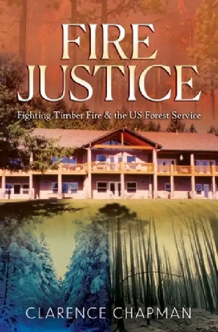 Fire Justice: Fighting a Timber Fire & the US Forest Service by Clarence Chapman