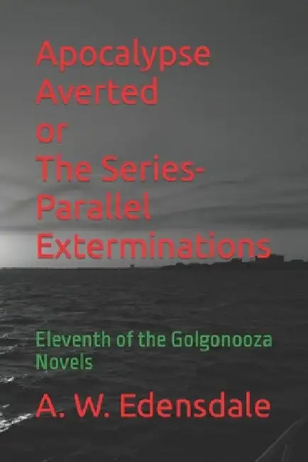 Apocalypse Averted or The Series-Parallel Exterminations: Eleventh of the Golgonooza Novels by A. W. Edensdale