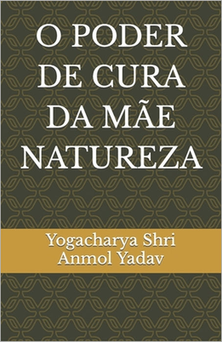 O Poder de Cura Da Mãe Natureza by Yogacharya Shri Anmol Yadav