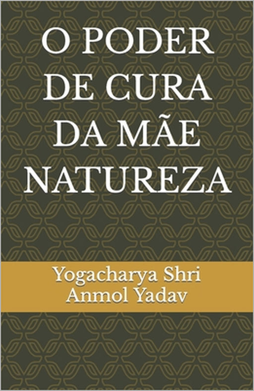 O Poder de Cura Da Mãe Natureza by Yogacharya Shri Anmol Yadav