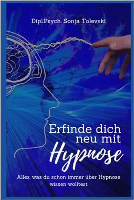 Erfinde dich neu mit Hypnose: Alles, was du schon immer über Hypnose wissen wolltest by Tolevski, Dipl Psych Sonja