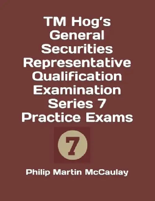 TM Hog's General Securities Representative Qualification Examination Series 7 Practice Exams by Philip Martin McCaulay