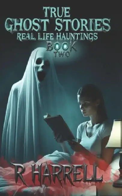 True Ghost Stories: Real-Life Hauntings by R. Harrell