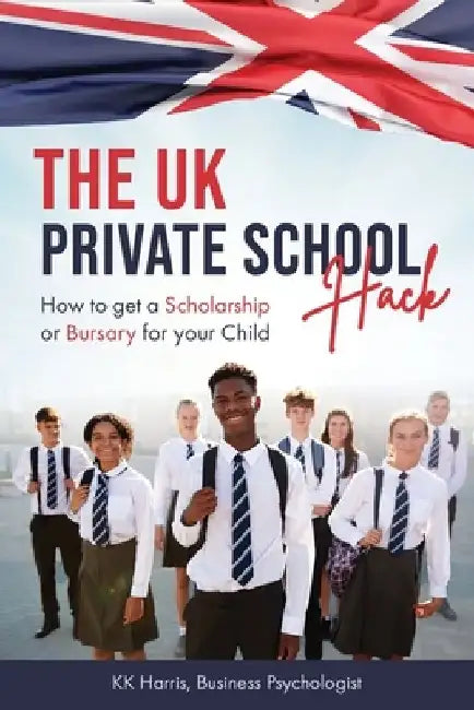 The UK Private School Hack: How to get a Scholarship or Bursary for your Child by Kk Harris