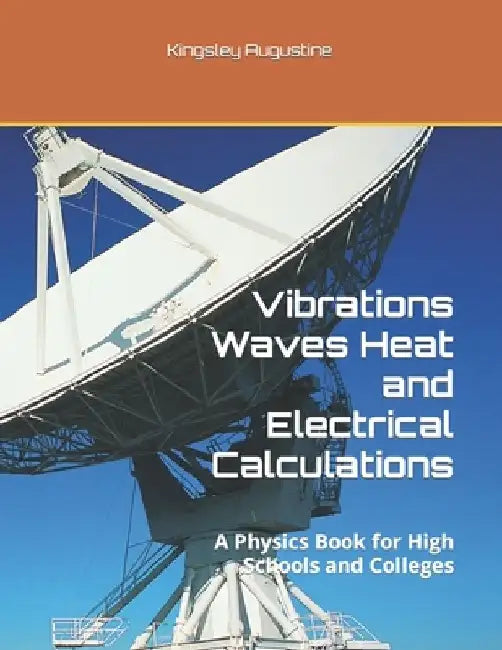 Vibrations Waves Heat and Electrical Calculations: A Physics Book for High Schools and Colleges by Kingsley Augustine