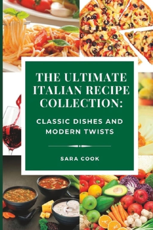 The Ultimate Italian Recipe Collection: Classic Dishes and Modern Twists by Sara Cook