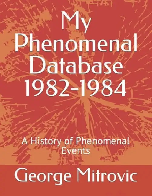 My Phenomenal Database 1982-1984: A History of Phenomenal Events by George Mitrovic
