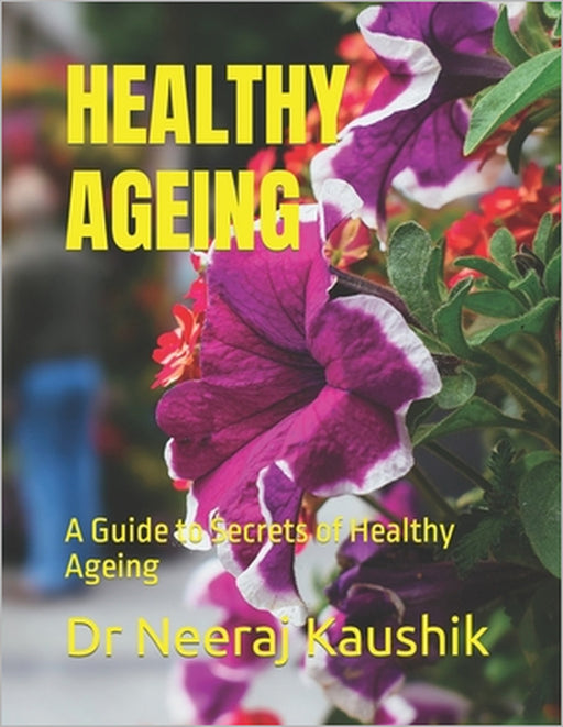 Healthy Ageing: A Guide to Secrets of Healthy Ageing by Manika Kaushik, Neeraj Kaushik