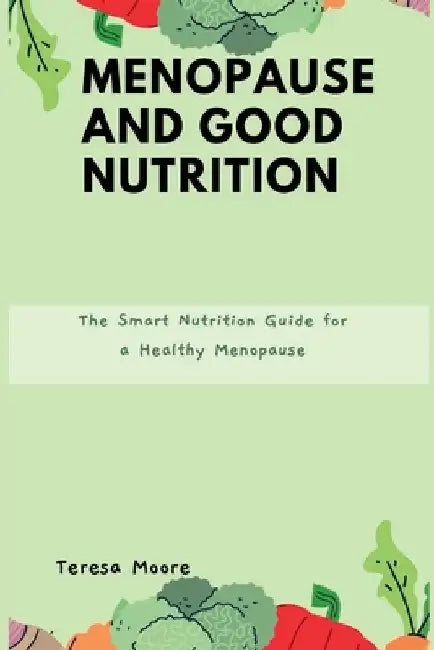 Menopause and Good Nutrition: The Smart Nutrition Guide for a Healthy Menopause by Teresa Moore