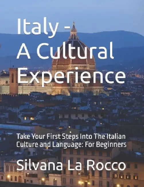 Italy - A Cultural Experience: Take Your First Steps Into The Italian Culture and Language: For Beginners by Silvana La Rocco