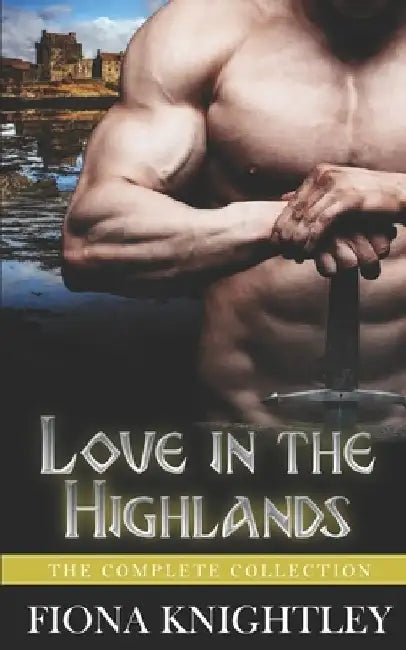 Love In The Highlands: The Complete Collection - A Historical Scottish Highlander Romance by Fiona Knightley