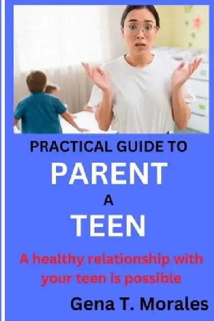 Practical Guide to Parent a Teen by Gena Morales
