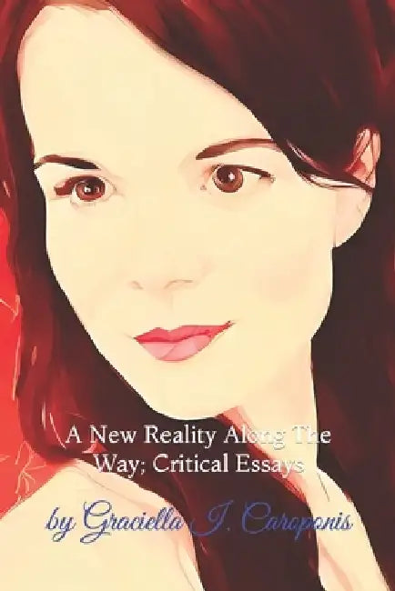 A New Reality Along The Way: Critical Essays by Graciella I. Caroponis