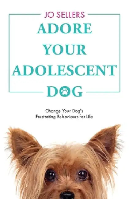 Adore Your Adolescent Dog: Change Your Dog's Frustrating Behaviours for Life by Jo Sellers