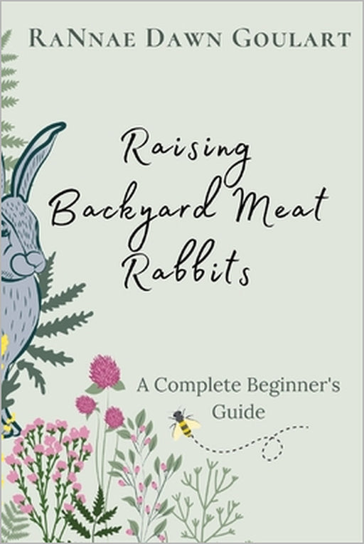 Raising Backyard Meat Rabbits: A Complete Beginner's Guide by Rannae Dawn Goulart