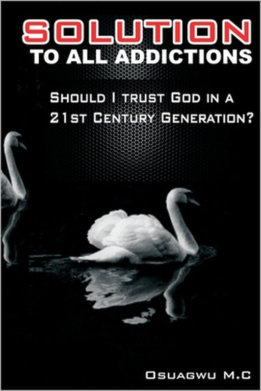 Solution to All Addictions: Should I Trust God In A 21st Century Generation? by Malachy Osuagwu