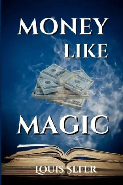 Money Like Magic: Unlocking the Secrets to Wealth Creation by Louis Sefer