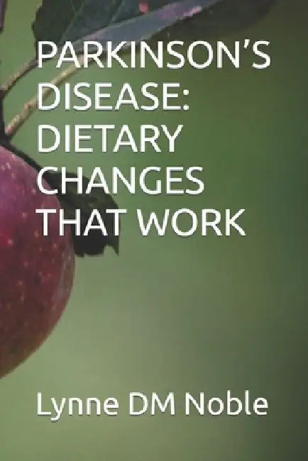 Parkinson's Disease: Dietary Changes That Work by Lynne DM Noble
