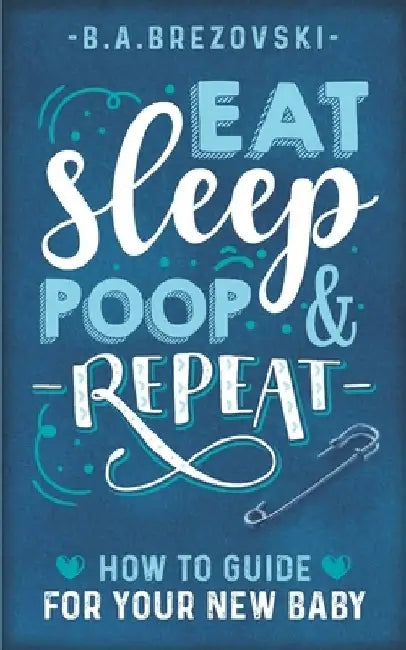 Eat, Sleep, Poop & Repeat: How to Guide For Your New Baby by Becky Brezovski