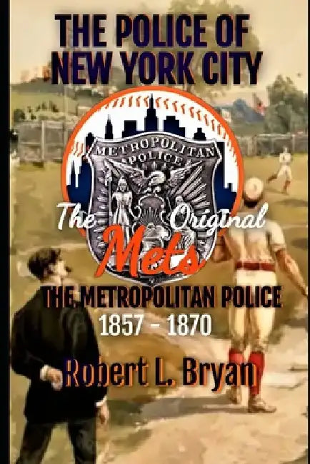 The Police of New York City: The Original Mets, the Metropolitan Police by Robert L. Bryan