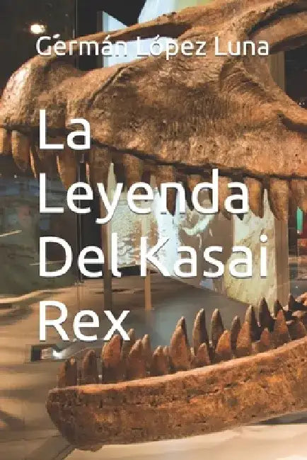 La Leyenda Del Kasai Rex by Germán López Luna