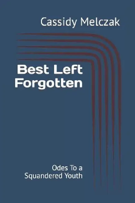 Best Left Forgotten: Odes To a Squandered Youth by Cassidy Melczak