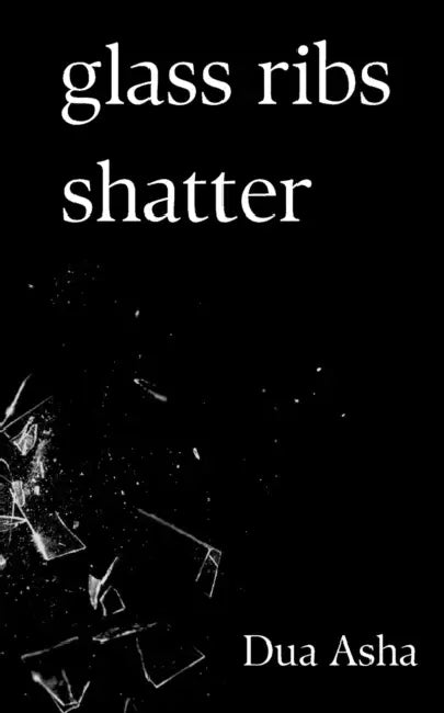 Glass Ribs Shatter by Dua Asha