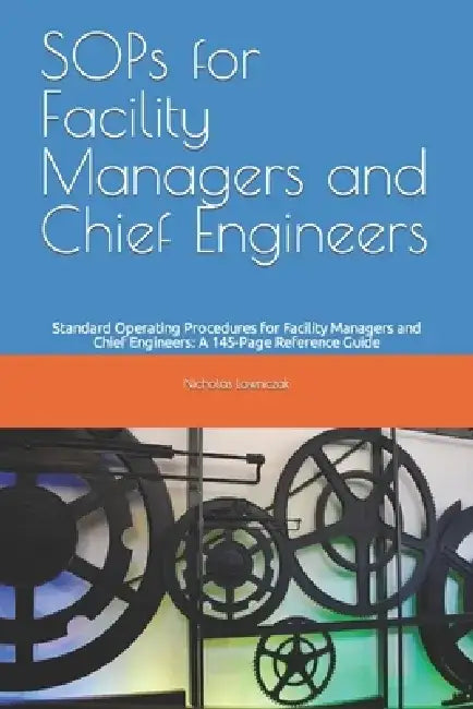SOPs for Facility Managers and Chief Engineers: Standard Operating Procedures for Facility Managers and Chief Engineers: A 145-Page Reference Guide by Nicholas Lawniczak