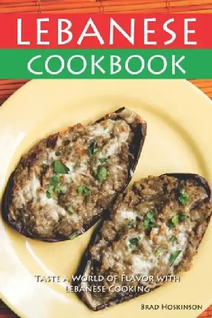 Lebanese Cookbook: Taste a World of Flavor with Lebanese Cooking by Brad Hoskinson