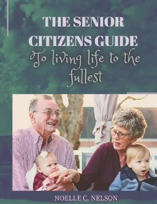 The Senior Citizens Guide to Living Life to the Fullest by Noelle C. Nelson