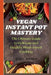 Vegan Instant Pot Mastery: The Ultimate Guide to Delicious and Healthy Plant-based Cooking by Abby Archer