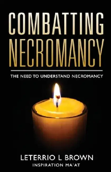 Combatting Necromancy: The Need To Understand Necromancy by Leterrio L. Brown