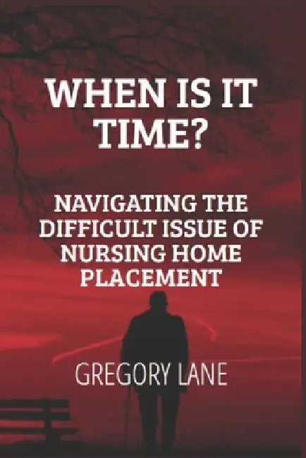 When Is It Time?: Navigating the Difficult Issue of Nursing Home Placement by Gregory Lane