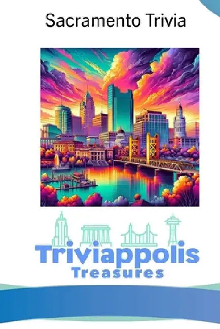 Triviappolis Treasures - Sacramento: Sacramento Trivia by Triviappolis Treasures