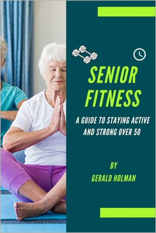 Senior Fitness: A Guide to Staying Active and Strong Over 50 by Gerald Holman