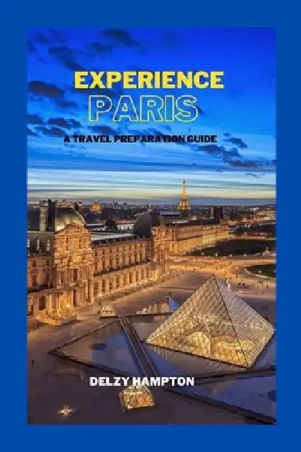 Experience Paris: A Travel Preparation Guide by Delzy Hampton